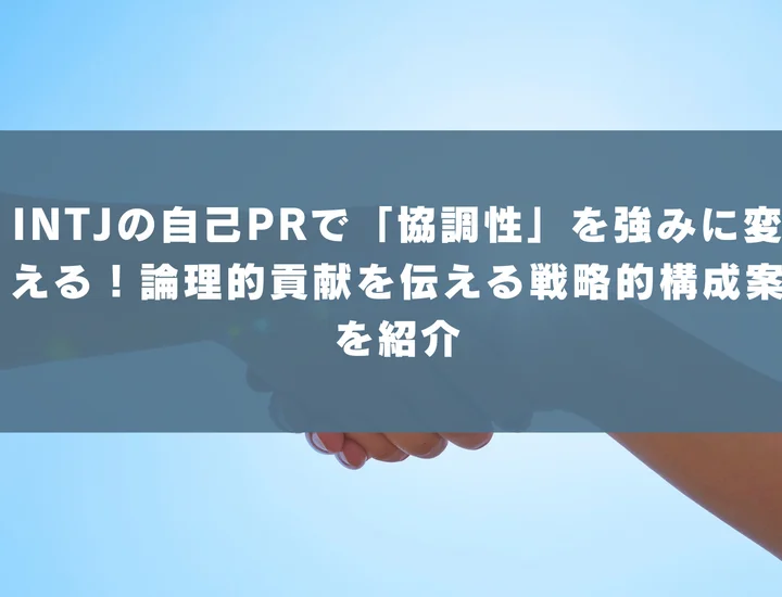 【INTJ 自己pr 協調性】INTJの自己PRで「協調性」を強みに変える！論理的貢献を伝える戦略的構成案を紹介